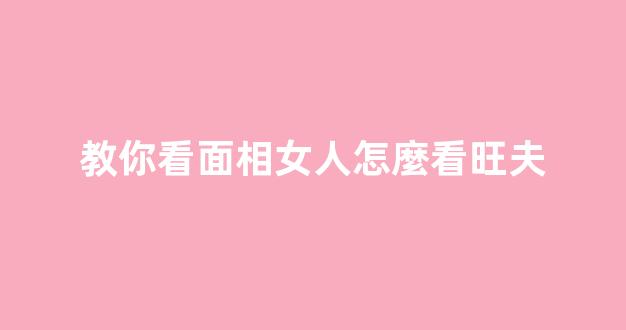 教你看面相女人怎麼看旺夫