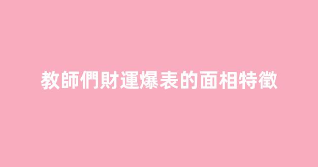 教師們財運爆表的面相特徵