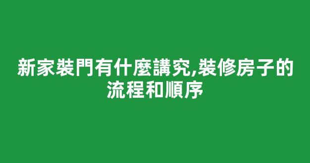 新家裝門有什麼講究,裝修房子的流程和順序