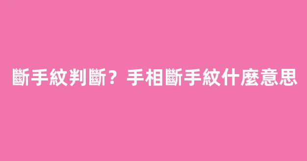 斷手紋判斷？手相斷手紋什麼意思