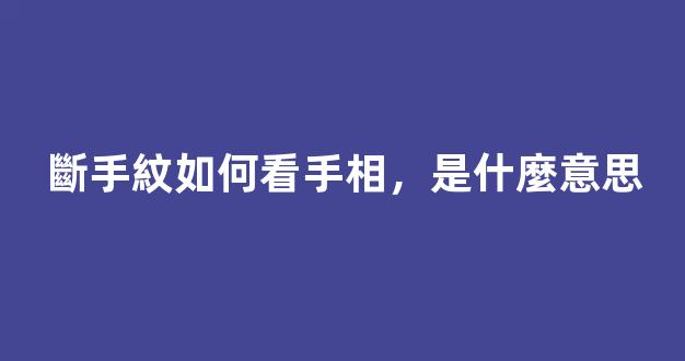 斷手紋如何看手相，是什麼意思