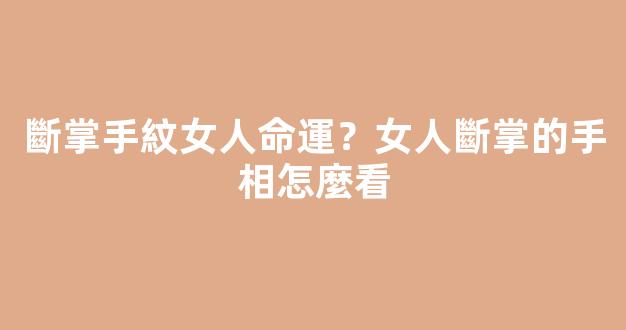 斷掌手紋女人命運？女人斷掌的手相怎麼看