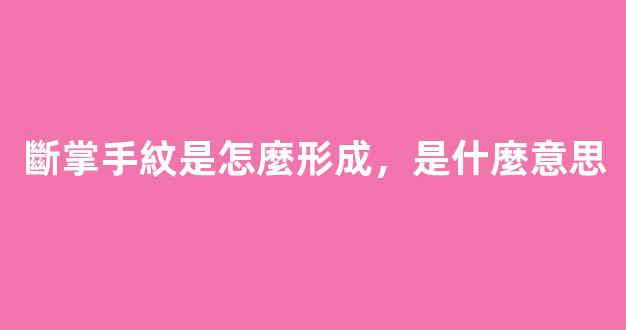 斷掌手紋是怎麼形成，是什麼意思