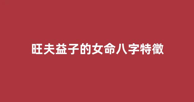 旺夫益子的女命八字特徵