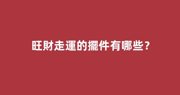 旺財走運的擺件有哪些？