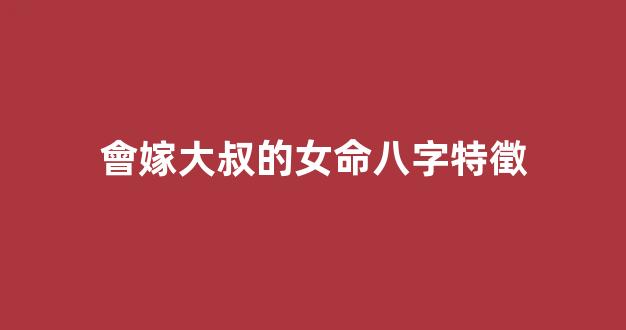 會嫁大叔的女命八字特徵