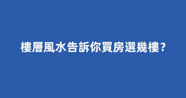 樓層風水告訴你買房選幾樓？