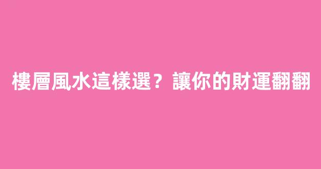 樓層風水這樣選？讓你的財運翻翻
