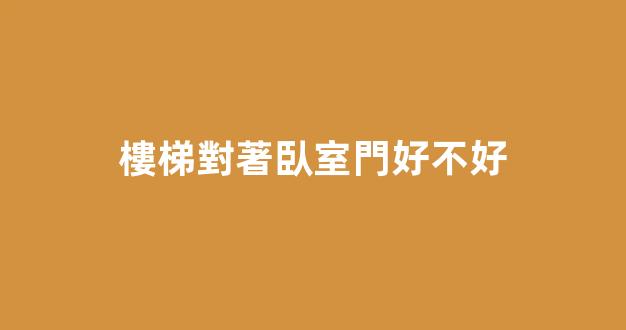樓梯對著臥室門好不好