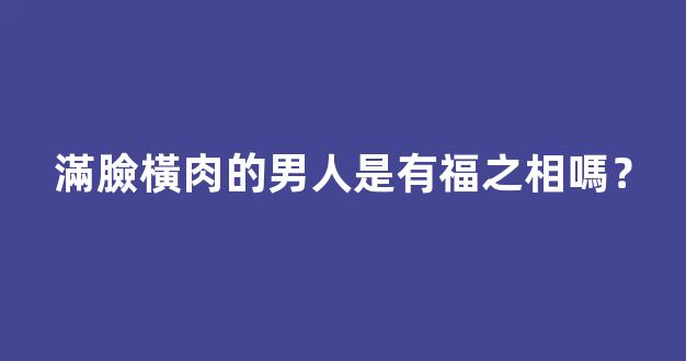 滿臉橫肉的男人是有福之相嗎？