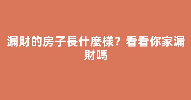 漏財的房子長什麼樣？看看你家漏財嗎