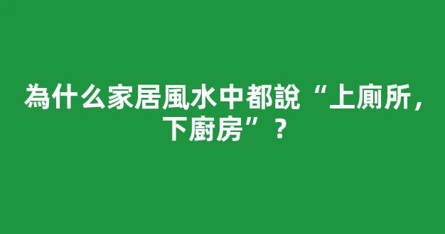 為什么家居風水中都說“上廁所，下廚房”？