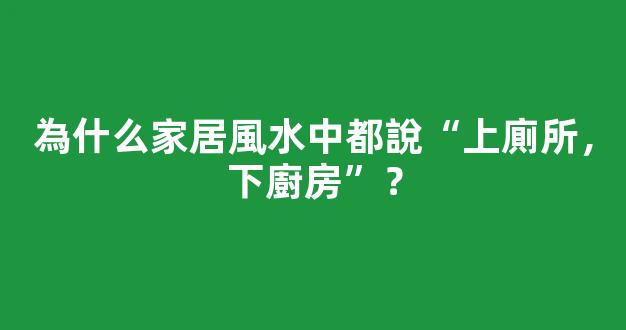 為什么家居風水中都說“上廁所，下廚房”？