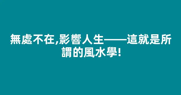 無處不在,影響人生——這就是所謂的風水學!