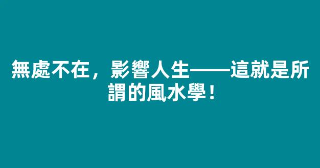 無處不在，影響人生——這就是所謂的風水學！