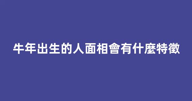 牛年出生的人面相會有什麼特徵
