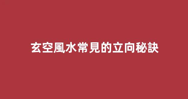 玄空風水常見的立向秘訣