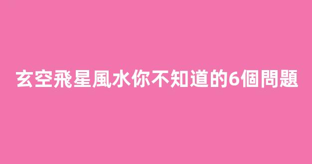 玄空飛星風水你不知道的6個問題