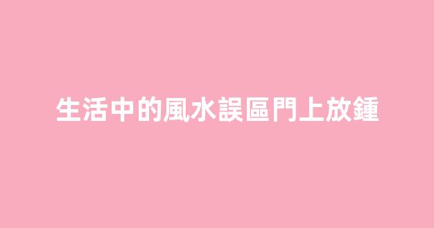 生活中的風水誤區門上放鍾