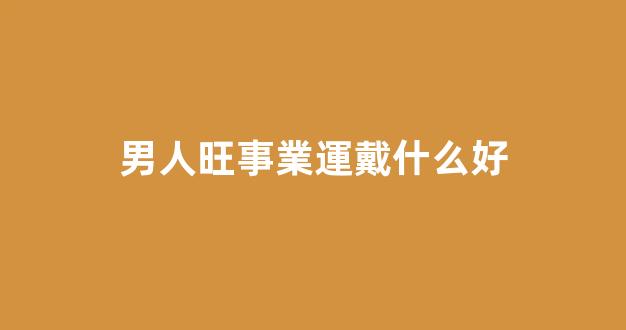 男人旺事業運戴什么好