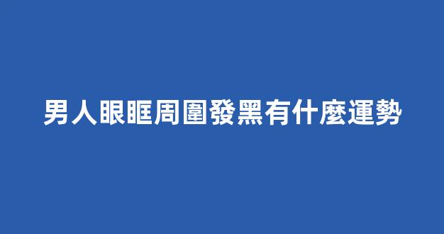 男人眼眶周圍發黑有什麼運勢