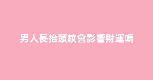 男人長抬頭紋會影響財運嗎