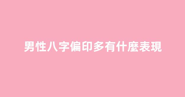男性八字偏印多有什麼表現