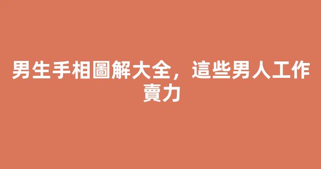 男生手相圖解大全，這些男人工作賣力