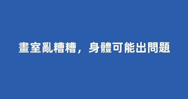 畫室亂糟糟，身體可能出問題