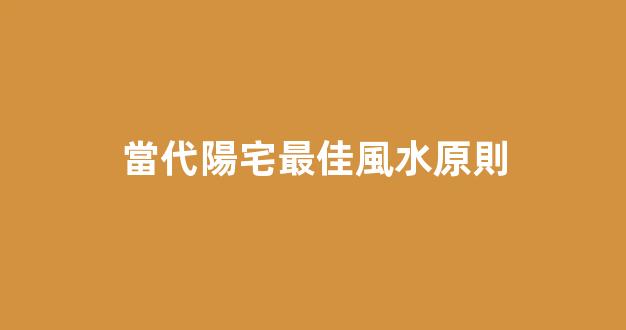 當代陽宅最佳風水原則