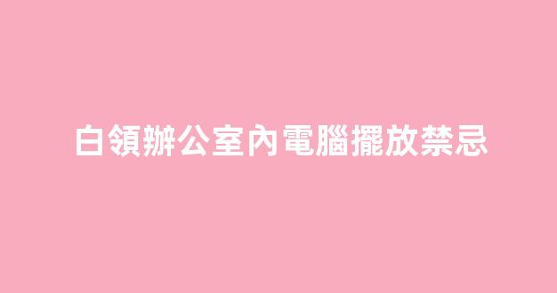 白領辦公室內電腦擺放禁忌