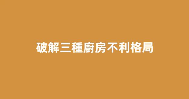 破解三種廚房不利格局