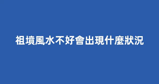 祖墳風水不好會出現什麼狀況