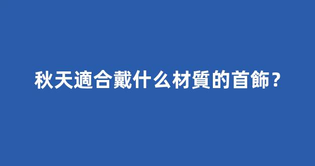 秋天適合戴什么材質的首飾？