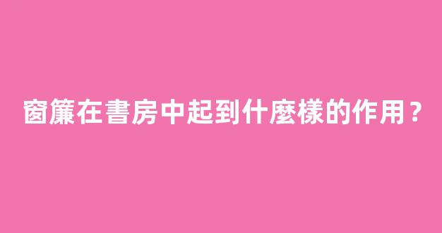 窗簾在書房中起到什麼樣的作用？