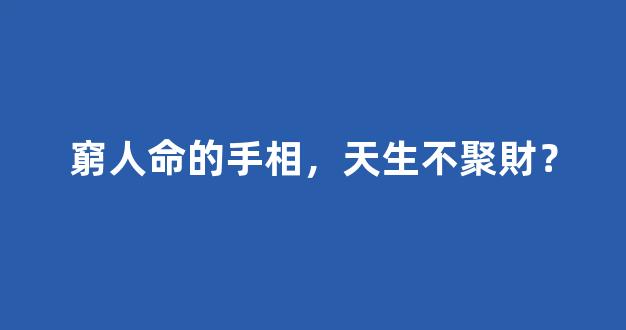 窮人命的手相，天生不聚財？