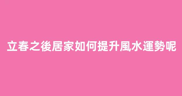 立春之後居家如何提升風水運勢呢