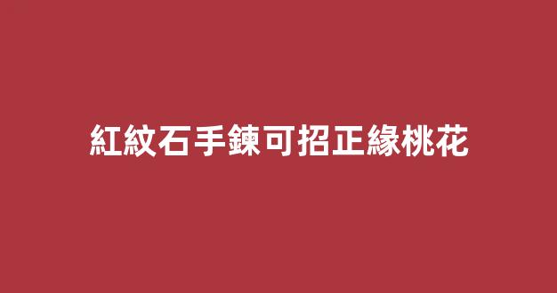 紅紋石手鍊可招正緣桃花
