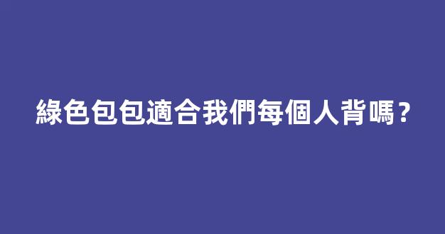 綠色包包適合我們每個人背嗎？