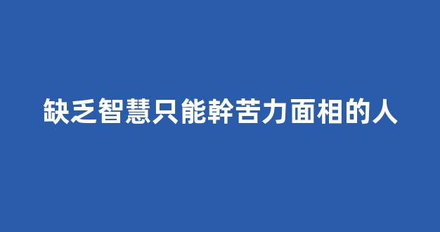 缺乏智慧只能幹苦力面相的人