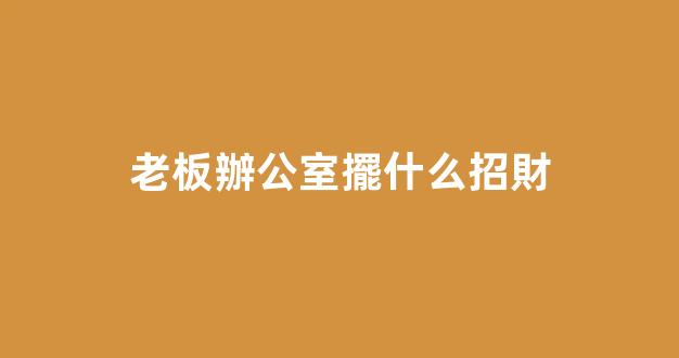 老板辦公室擺什么招財