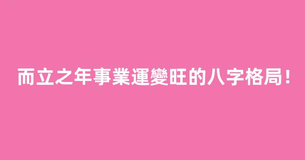 而立之年事業運變旺的八字格局！