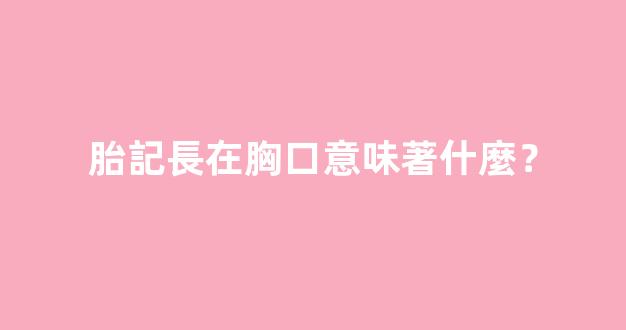 胎記長在胸口意味著什麼？