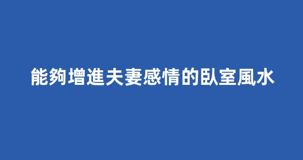 能夠增進夫妻感情的臥室風水