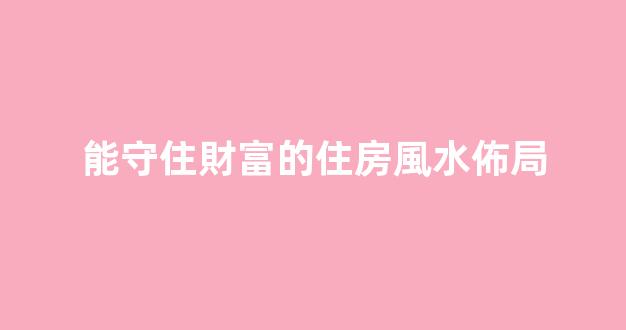 能守住財富的住房風水佈局