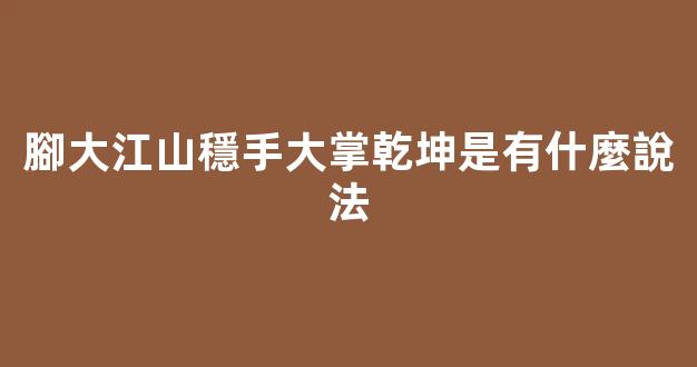腳大江山穩手大掌乾坤是有什麼說法