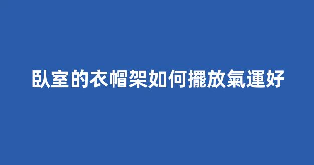 臥室的衣帽架如何擺放氣運好