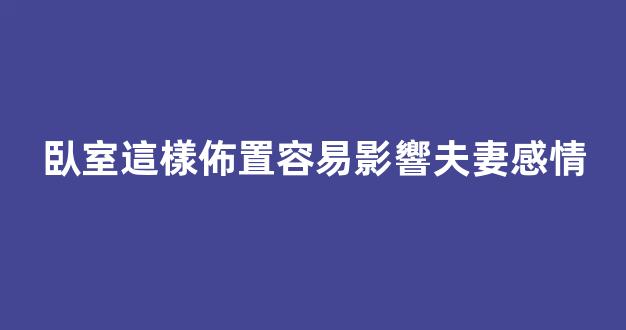 臥室這樣佈置容易影響夫妻感情