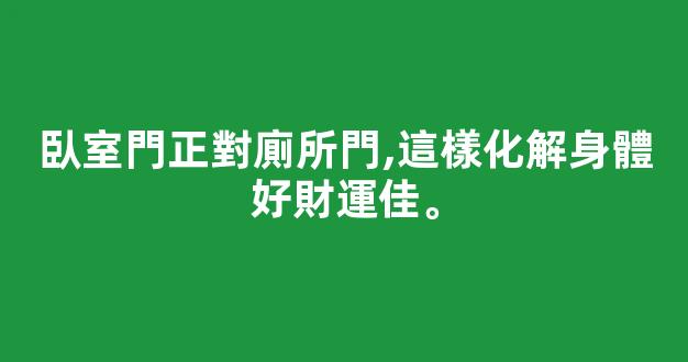 臥室門正對廁所門,這樣化解身體好財運佳。