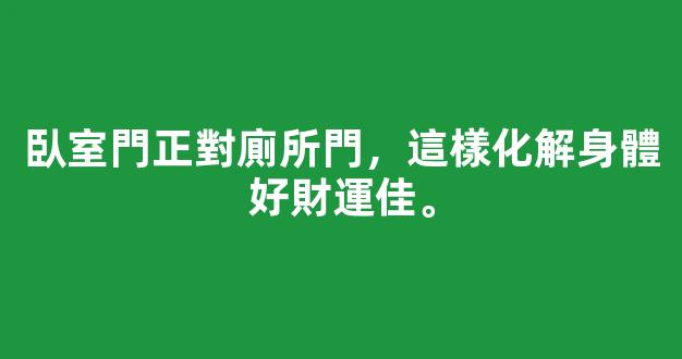 臥室門正對廁所門，這樣化解身體好財運佳。